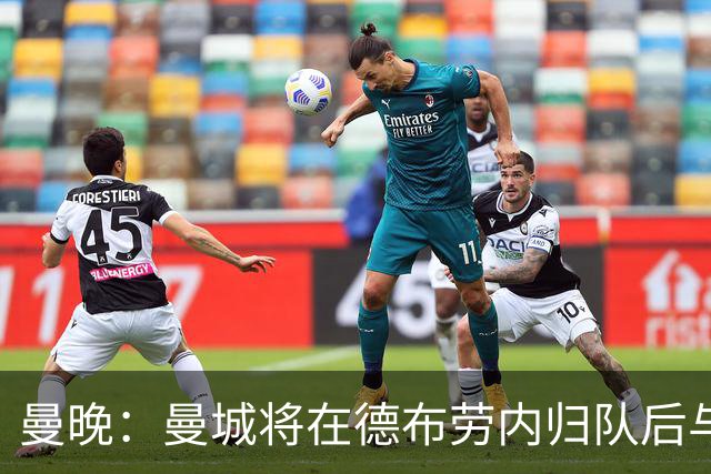 曼晚：曼城将在德布劳内归队后与其会谈