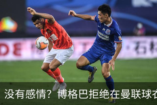 没有感情？博格巴拒绝在曼联球衣上签名